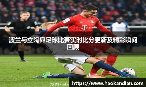 j9九游会j9九游会j9九游会波兰与立陶宛足球比赛实时比分更新及精彩瞬间回顾