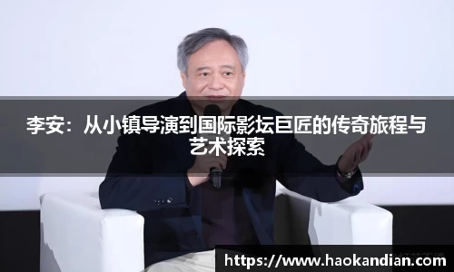 j9九游会j9九游会j9九游会李安：从小镇导演到国际影坛巨匠的传奇旅程与艺术探索