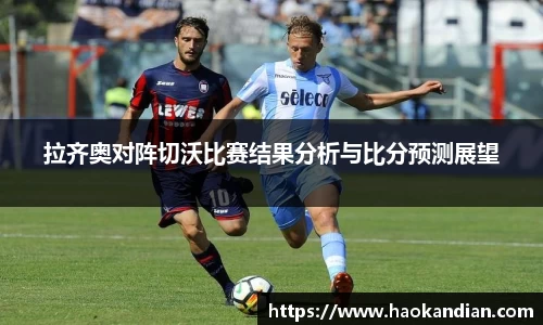 j9九游会j9九游会j9九游会拉齐奥对阵切沃比赛结果分析与比分预测展望