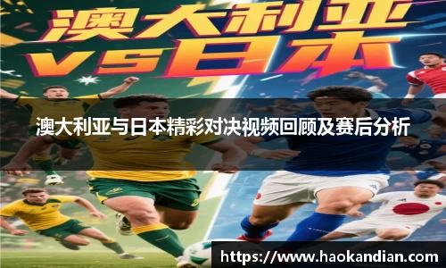 j9九游会j9九游会j9九游会澳大利亚与日本精彩对决视频回顾及赛后分析