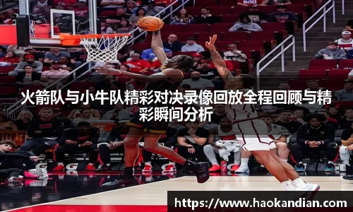 j9九游会j9九游会j9九游会火箭队与小牛队精彩对决录像回放全程回顾与精彩瞬间分析