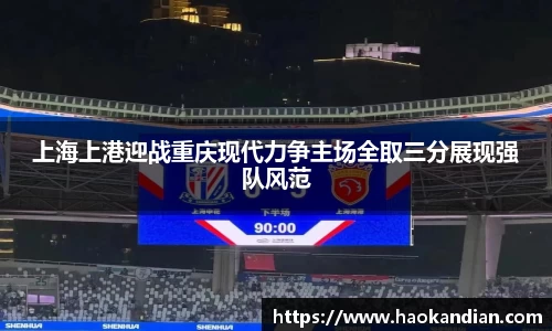 j9九游会j9九游会j9九游会上海上港迎战重庆现代力争主场全取三分展现强队风范