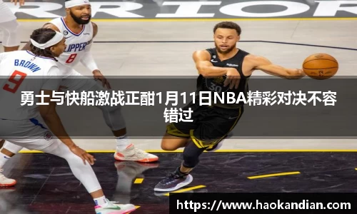 j9九游会j9九游会j9九游会勇士与快船激战正酣1月11日NBA精彩对决不容错过